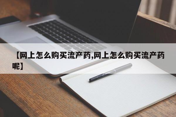 网上米非司酮片打胎药网店【网上怎么购买流产药,网上怎么购买流产药呢】