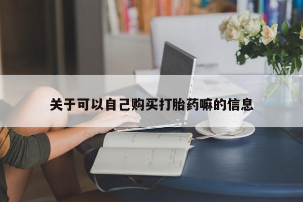 网上米非司酮片打胎药网店关于可以自己购买打胎药嘛的信息
