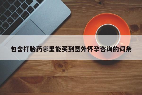 网上米非司酮片打胎药网店包含打胎药哪里能买到意外怀孕咨询的词条