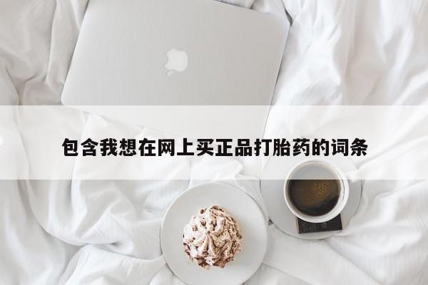 网上米非司酮片打胎药网店包含我想在网上买正品打胎药的词条
