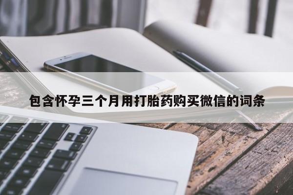 网上米非司酮片打胎药网店包含怀孕三个月用打胎药购买微信的词条