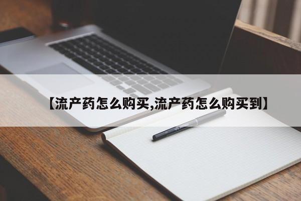 网上米非司酮片打胎药网店【流产药怎么购买,流产药怎么购买到】