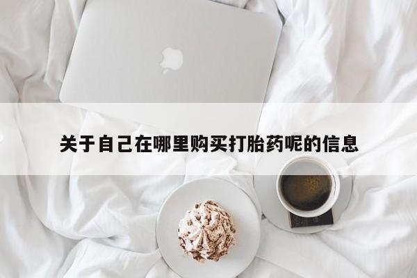 网上米非司酮片打胎药网店关于自己在哪里购买打胎药呢的信息