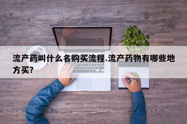 网上米非司酮片打胎药网店流产药叫什么名购买流程.流产药物有哪些地方买？