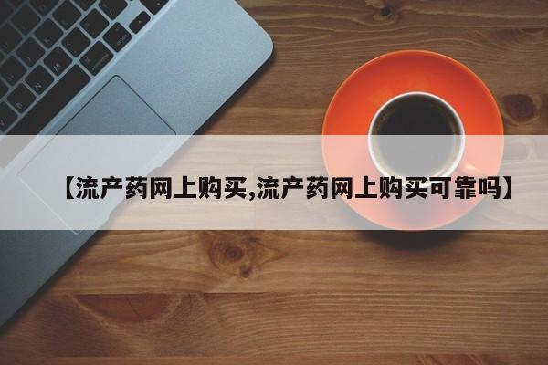 网上米非司酮片打胎药网店【流产药网上购买,流产药网上购买可靠吗】
