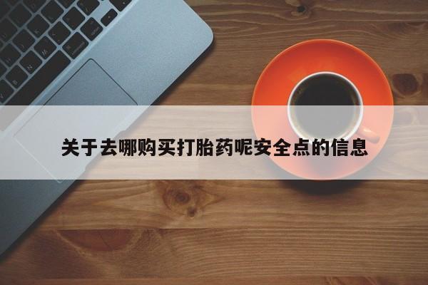 网上米非司酮片打胎药网店关于去哪购买打胎药呢安全点的信息