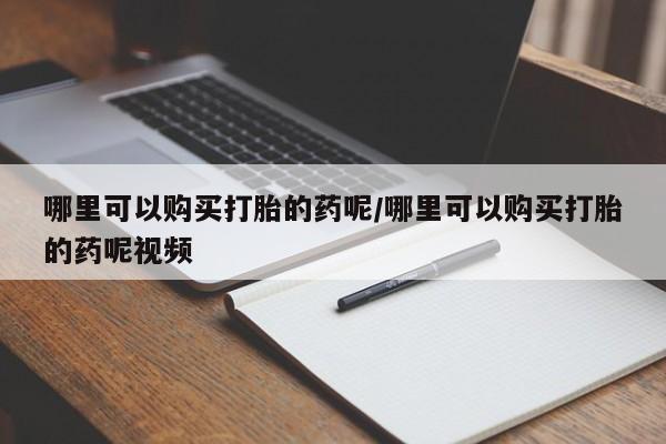 网上米非司酮片打胎药网店哪里可以购买打胎的药呢/哪里可以购买打胎的药呢视频