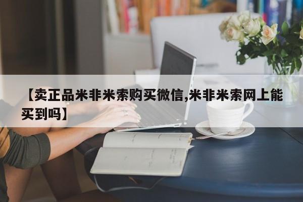 网上米非司酮片打胎药网店【卖正品米非米索购买微信,米非米索网上能买到吗】