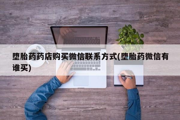 网上米非司酮片打胎药网店堕胎药药店购买微信联系方式(堕胎药微信有谁买)
