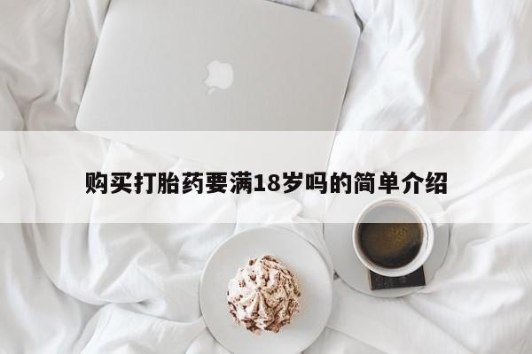 网上米非司酮片打胎药网店购买打胎药要满18岁吗的简单介绍