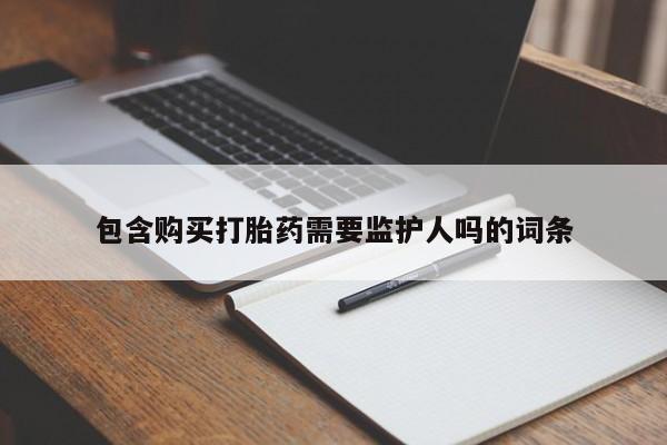 网上米非司酮片打胎药网店包含购买打胎药需要监护人吗的词条