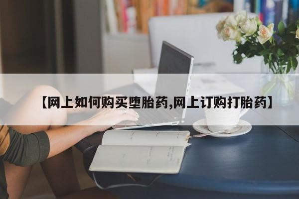 网上米非司酮片打胎药网店【网上如何购买堕胎药,网上订购打胎药】